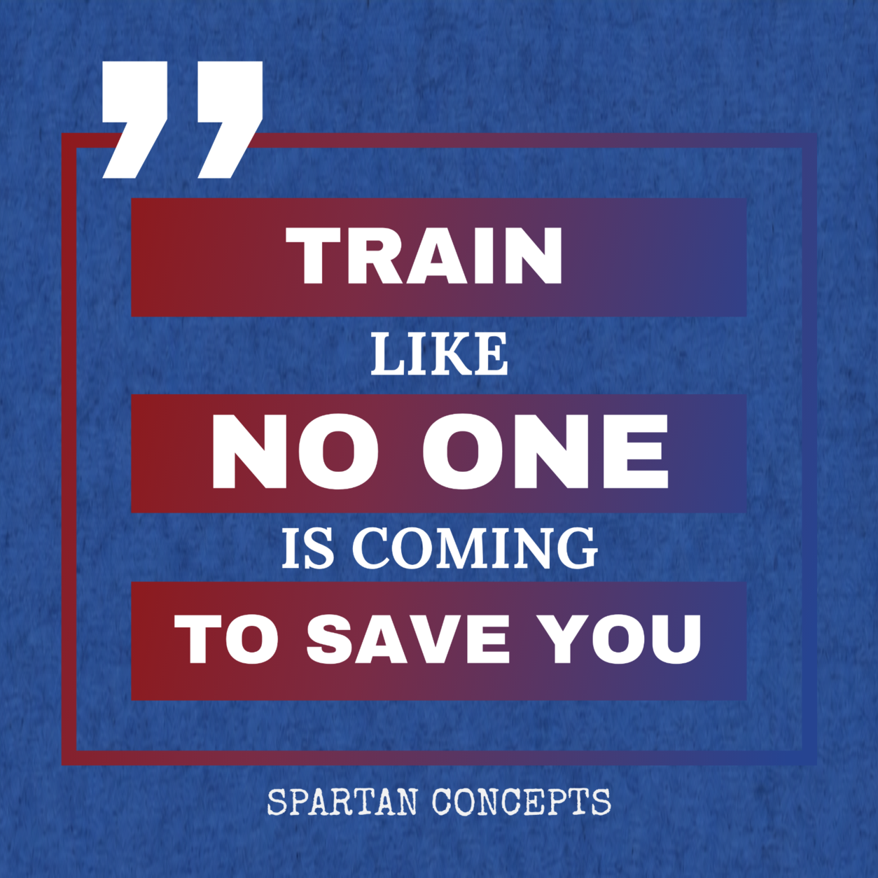 Train Like No-one is Coming to Save You